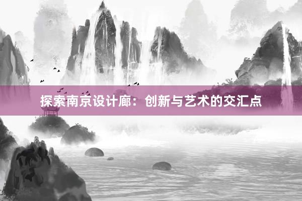 探索南京设计廊：创新与艺术的交汇点