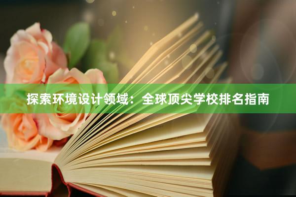 探索环境设计领域：全球顶尖学校排名指南