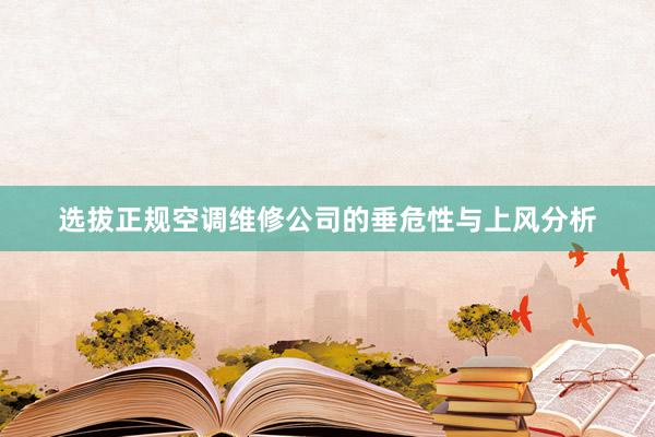 选拔正规空调维修公司的垂危性与上风分析